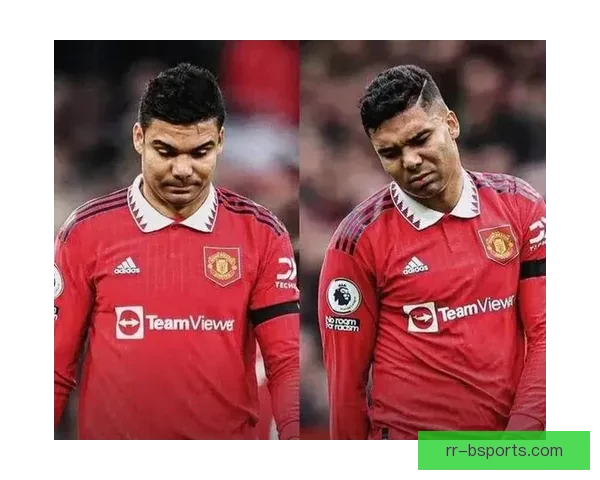 卡塞米罗状态断崖式下滑遭英媒连番炮轰曼联中场核心光环失引热议